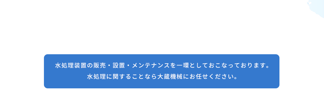 水処理装置　水処理装置の販売・設置・メンテナンスを一環としておこなっております。